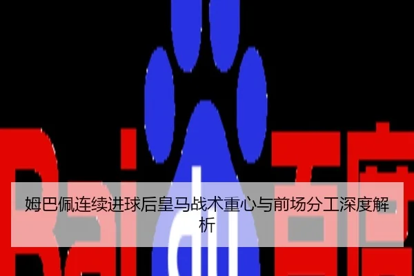 姆巴佩连续进球后皇马战术重心与前场分工深度解析