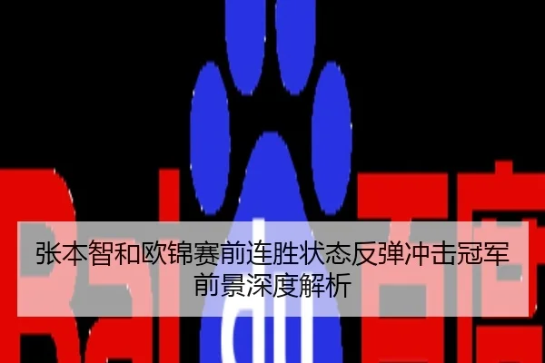 张本智和欧锦赛前连胜状态反弹冲击冠军前景深度解析