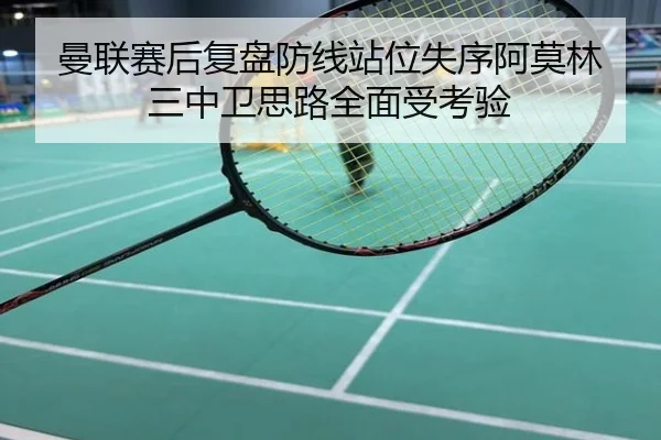曼联赛后复盘防线站位失序阿莫林三中卫思路全面受考验